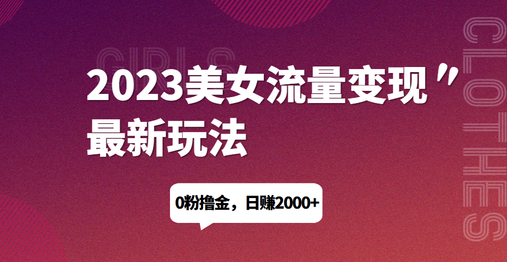 2023美女流量变现最新玩法，0粉撸金，日赚1500+，实测日引流200+网赚项目-副业赚钱-互联网创业-资源整合宝宝网赚