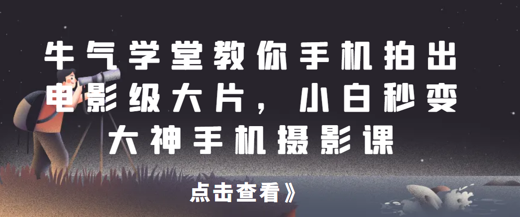 牛气学堂教你手机拍出电影级大片，小白秒变大神手机摄影课网赚项目-副业赚钱-互联网创业-资源整合宝宝网赚