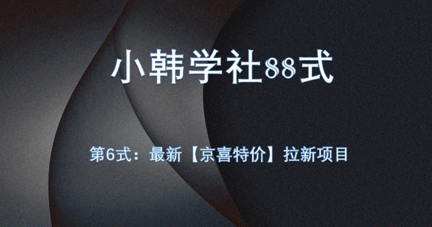 小韩学社88式第六式：最新京喜特价拉新项目，小白可操作网赚项目-副业赚钱-互联网创业-资源整合宝宝网赚