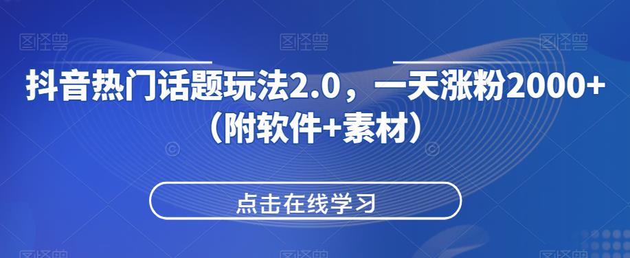 抖音热门话题玩法2.0，一天涨粉2000+（附软件+素材）网赚项目-副业赚钱-互联网创业-资源整合宝宝网赚