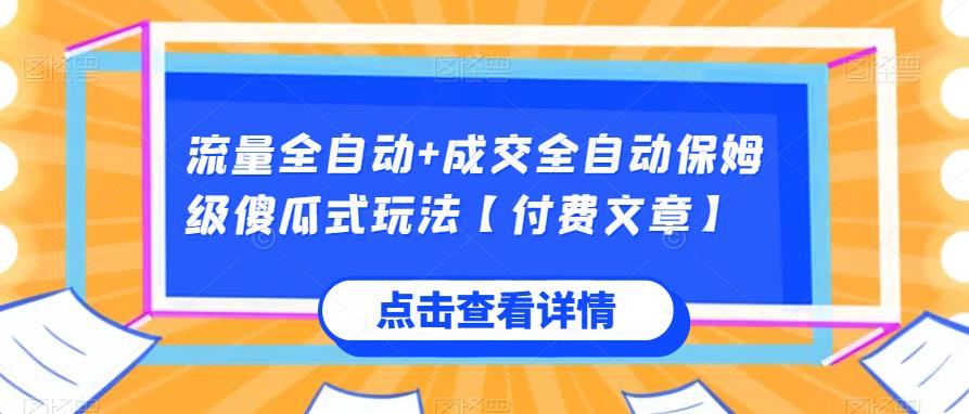 流量全自动+成交全自动保姆级傻瓜式玩法【付费文章】网赚项目-副业赚钱-互联网创业-资源整合宝宝网赚